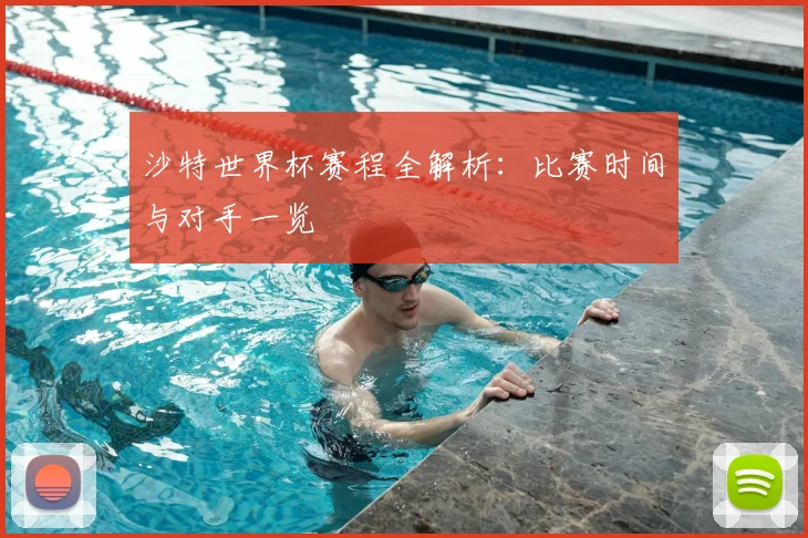 沙特世界杯赛程全解析：比赛时间与对手一览