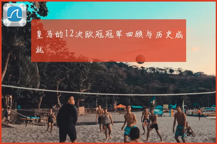 皇马的12次欧冠冠军回顾与历史成就